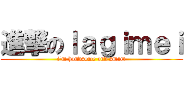 進撃のｌａｇｉｍｅｉ (i\'m handsome and smart)