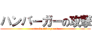 ハンバーガーの攻撃 (attack of burguers)