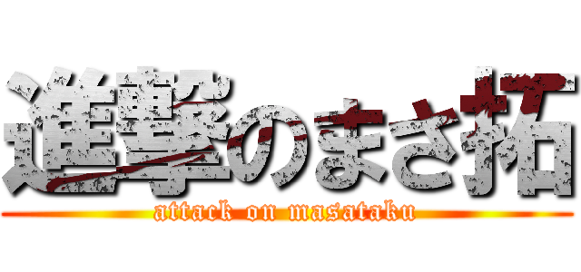 進撃のまさ拓 (attack on masataku)