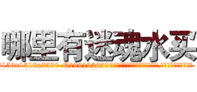 哪里有迷魂水买 (哪里有迷魂水买【电.话156x1318x7580-Q1991936399鑫宏药业】我们做的是长期生意,靠的是老客户长期支持
参考消息网2月20日报道 韩媒称，“剩女多、离婚率高的城市，房价一定会上涨。”这是中国经济学家金岩石2016年12月参加在上海举行的房地产相关论坛时说的话。
)
