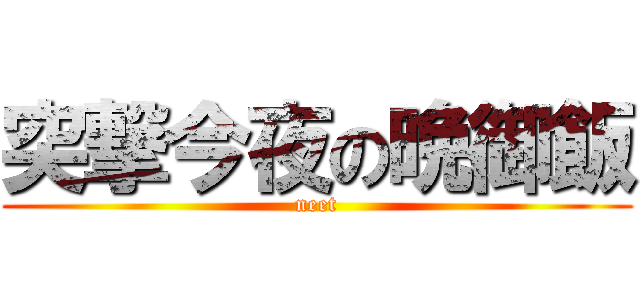 突撃今夜の晩御飯 (neet)