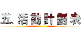 五、活 動 計 劃 表 ()