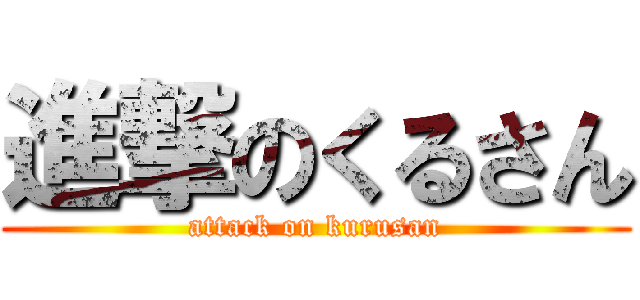 進撃のくるさん (attack on kurusan)