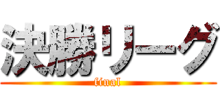 決勝リーグ (final)
