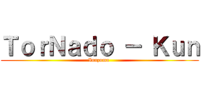 ＴｏｒＮａｄｏ － Ｋｕｎ (Inazuma )