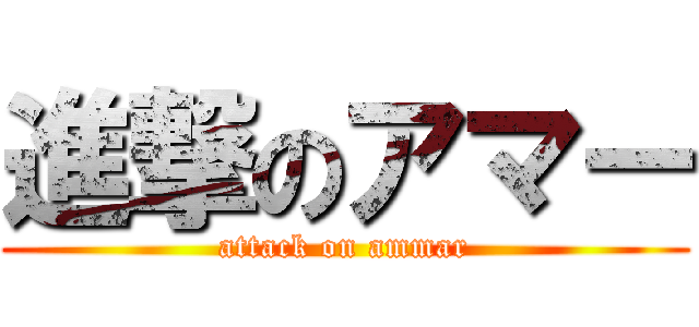 進撃のアマー (attack on ammar)