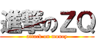 進撃のＺＱ (attack on money)