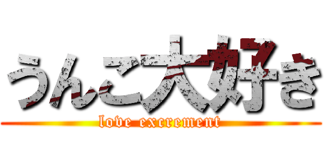 うんこ大好き (love excrement)