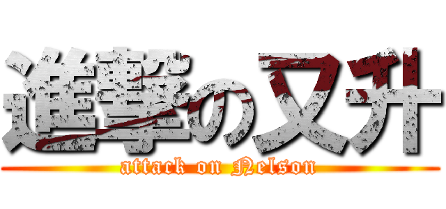 進撃の又升 (attack on Nelson)
