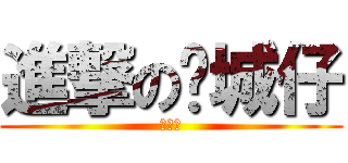 進撃の锕城仔 (刘锕城)