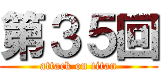 第３５回 (attack on titan)