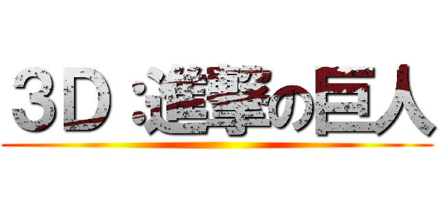 ３Ｄ：進撃の巨人 ()