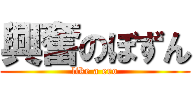 興奮のぼずん (like a ero)
