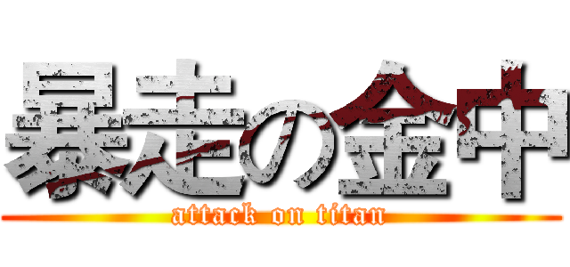 暴走の金中 (attack on titan)