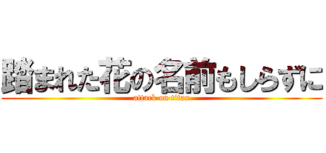 踏まれた花の名前もしらずに (attack on titan)