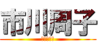 市川周子 (責任感なし)