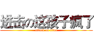 进击の这孩子疯了 (attack on titan)