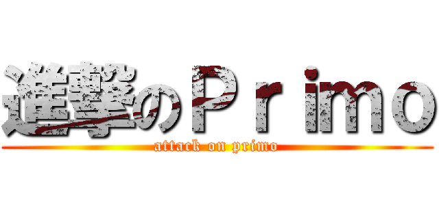 進撃のＰｒｉｍｏ (attack on primo)