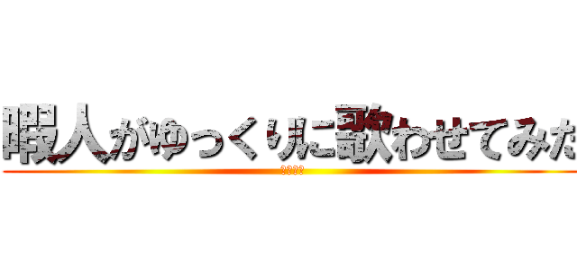 暇人がゆっくりに歌わせてみた (ゆっくり)
