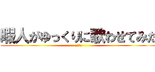 暇人がゆっくりに歌わせてみた (ゆっくり)