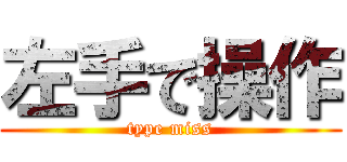 左手で操作 (type miss)