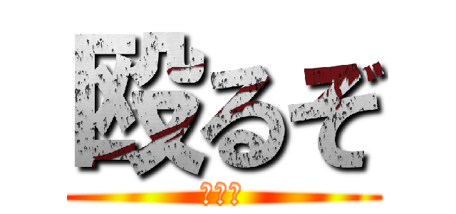 殴るぞ (逃げろ)