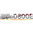 進撃のＤ８００Ｅ (attack on D800E)