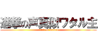 進撃の声真似ワタル主 (attak on wataru)