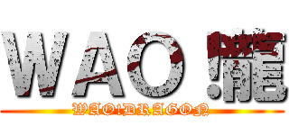 ＷＡＯ！龍 (WAO!DRAGON)