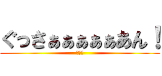 ぐっさぁぁぁぁぁあん！ (汚いな)