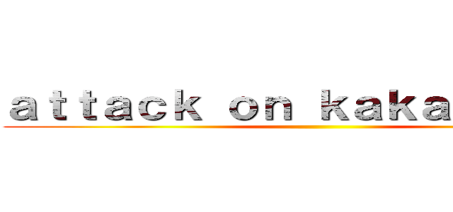 ａｔｔａｃｋ ｏｎ ｋａｋａｏ ｔａｌｋ ()