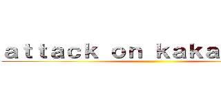 ａｔｔａｃｋ ｏｎ ｋａｋａｏ ｔａｌｋ ()
