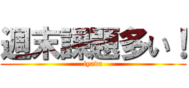 週末課題多い！ (iyada)