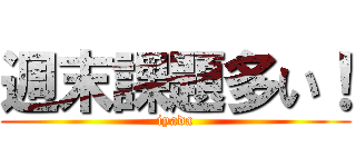 週末課題多い！ (iyada)