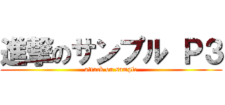 進撃のサンプル Ｐ３ (attack on sample)