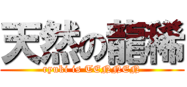 天然の龍稀 (ryuki is TENNEN)