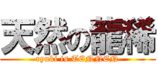 天然の龍稀 (ryuki is TENNEN)