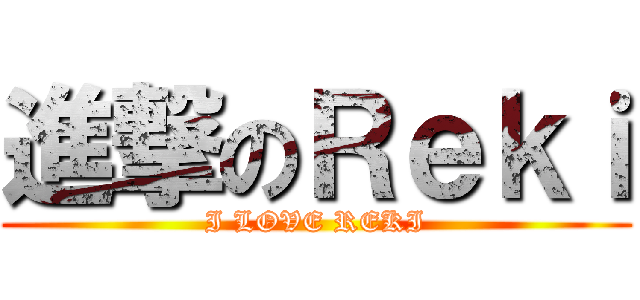 進撃のＲｅｋｉ (I LOVE REKI)