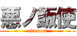 悪ノ飯使 (akumesi)