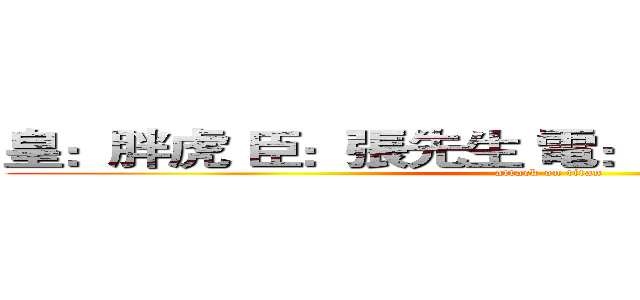 皇：胖虎 臣：張先生 電：０９８８００７３２６ (attack on titan)