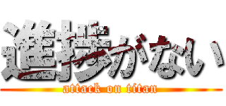 進捗がない (attack on titan)