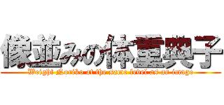 像並みの体重典子 (Weight Noriko at the same level as an image)