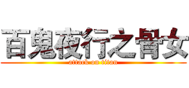 百鬼夜行之骨女 (attack on titan)