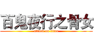 百鬼夜行之骨女 (attack on titan)