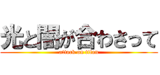 光と闇が合わさって (attack on titan)