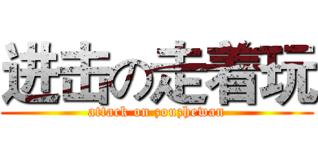 进击の走着玩 (attack on zouzhewan)