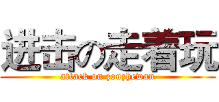 进击の走着玩 (attack on zouzhewan)