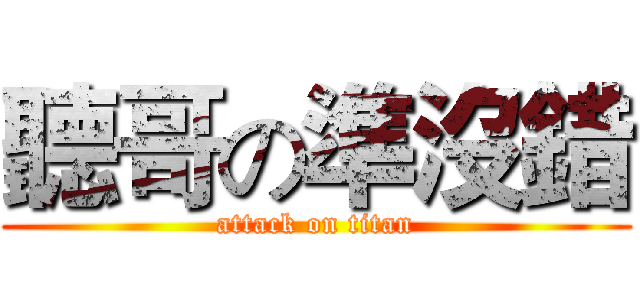 聽哥の準沒錯 (attack on titan)