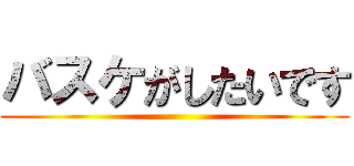バスケがしたいです ()