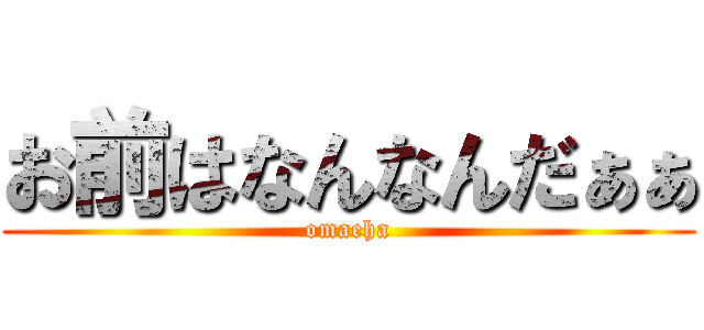 お前はなんなんだぁぁ (omaeha)